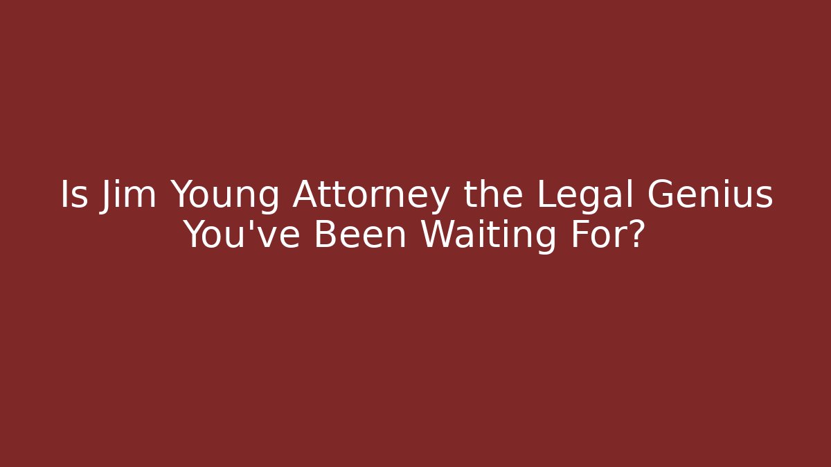 Is Jim Young Attorney the Legal Genius You've Been Waiting For?