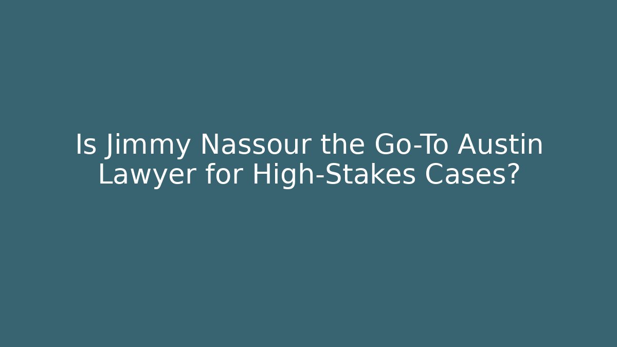 Is Jimmy Nassour the Go-To Austin Lawyer for High-Stakes Cases?