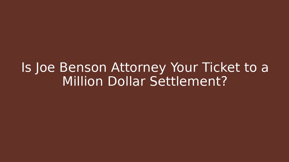 Is Joe Benson Attorney Your Ticket to a Million Dollar Settlement?