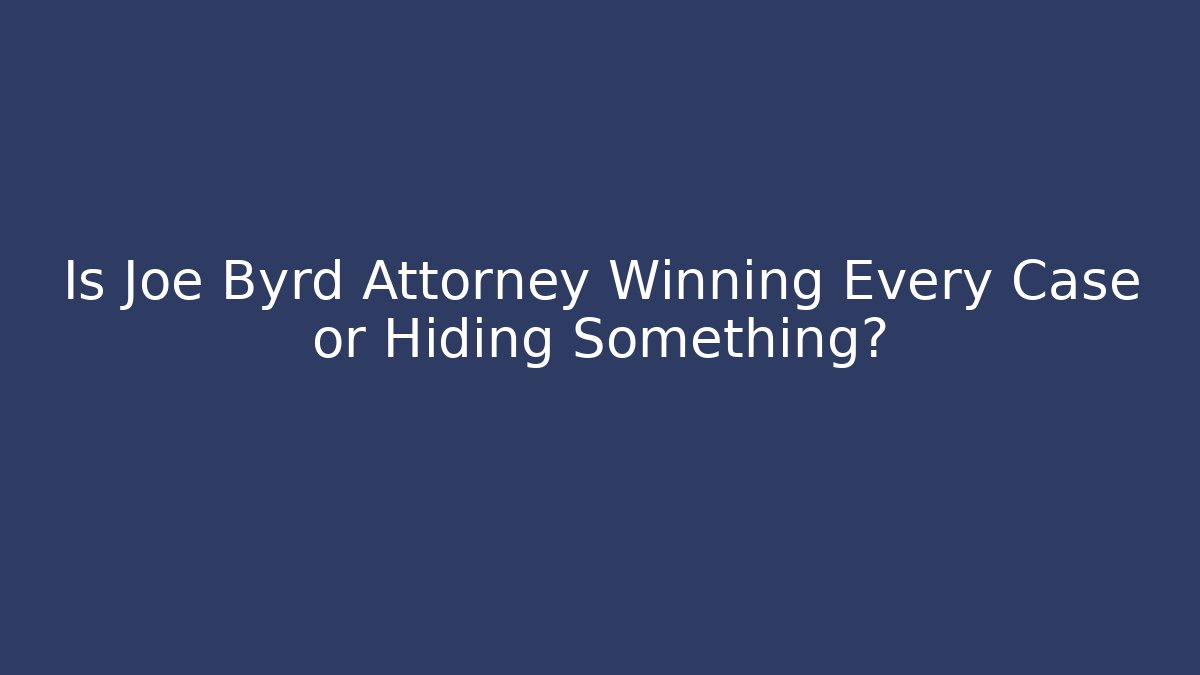 Is Joe Byrd Attorney Winning Every Case or Hiding Something?