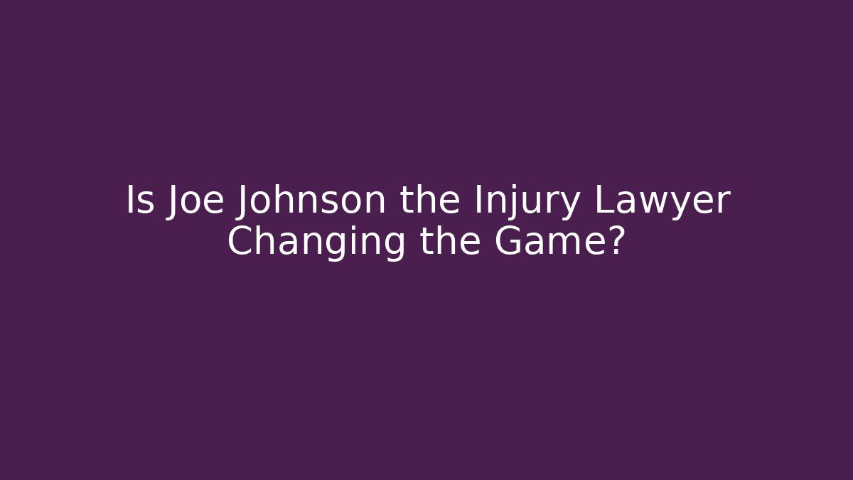 Is Joe Johnson the Injury Lawyer Changing the Game?