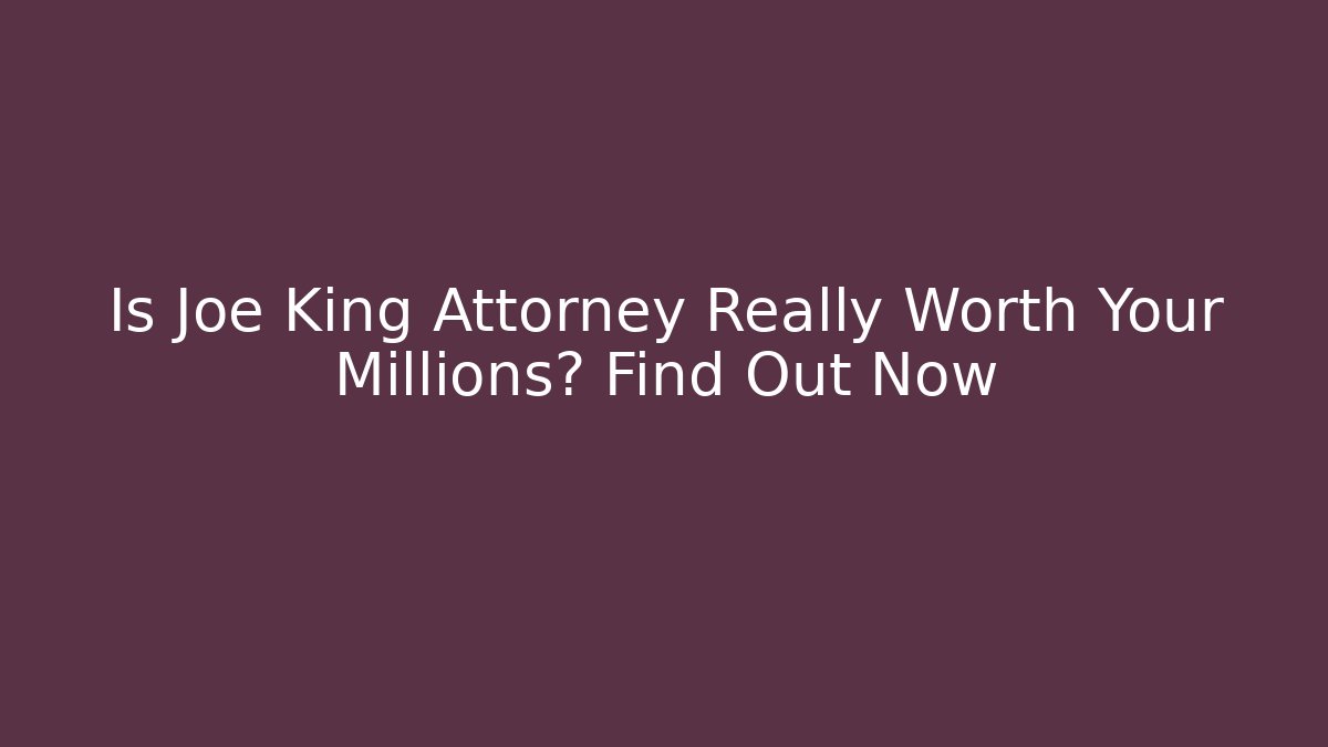 Is Joe King Attorney Really Worth Your Millions? Find Out Now