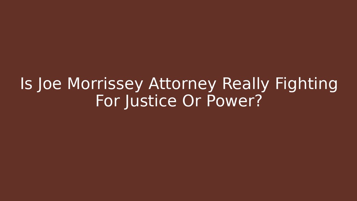 Is Joe Morrissey Attorney Really Fighting For Justice Or Power?