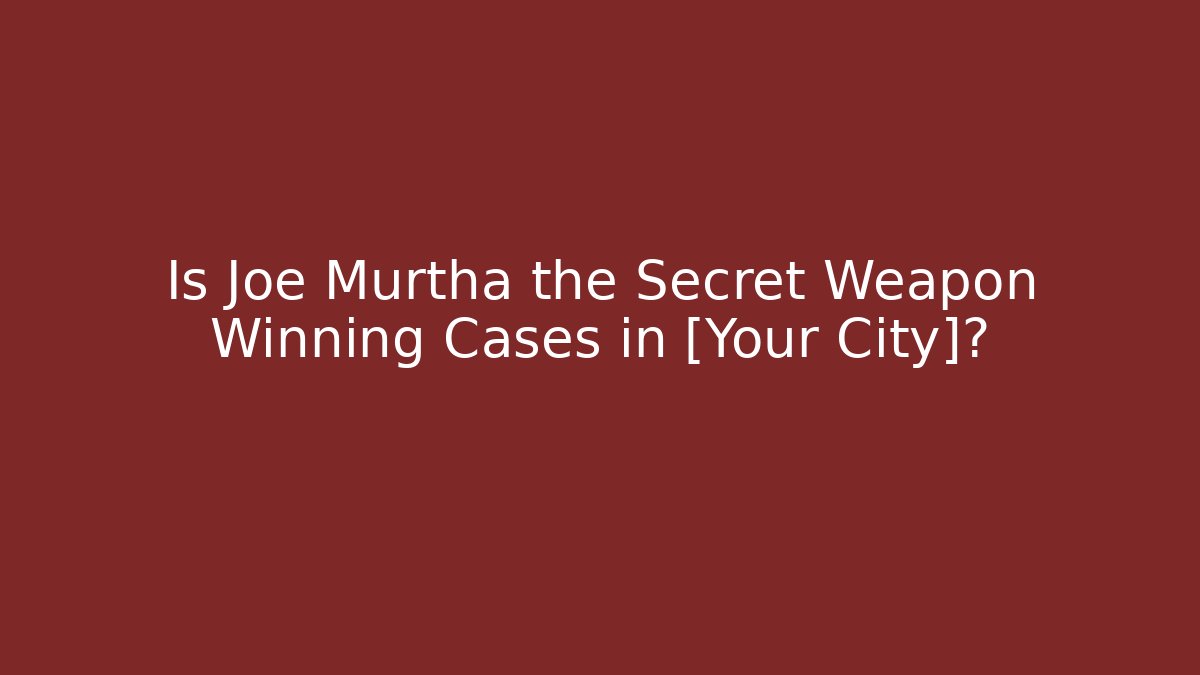 Is Joe Murtha the Secret Weapon Winning Cases in [Your City]?
