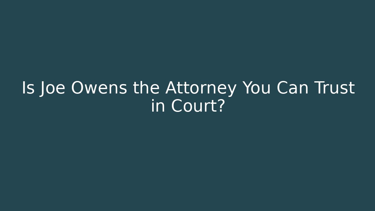 Is Joe Owens the Attorney You Can Trust in Court?