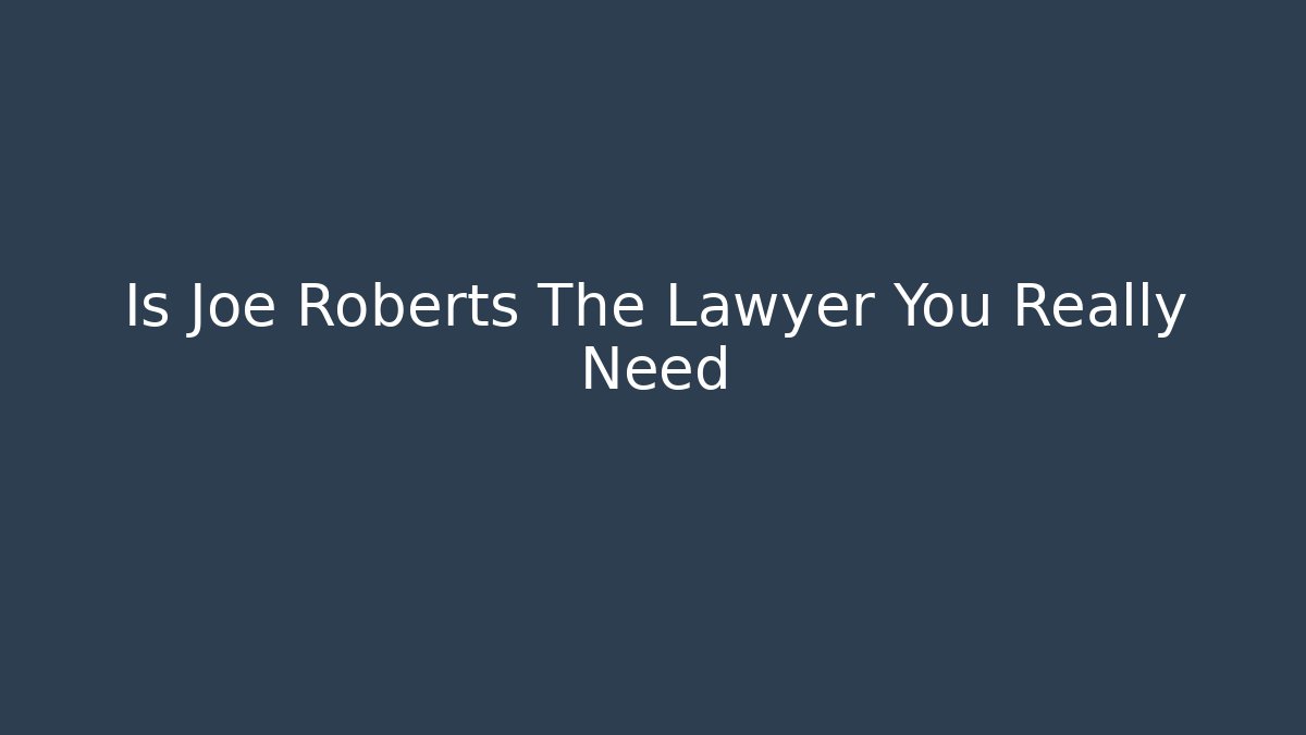 Is Joe Roberts The Lawyer You Really Need