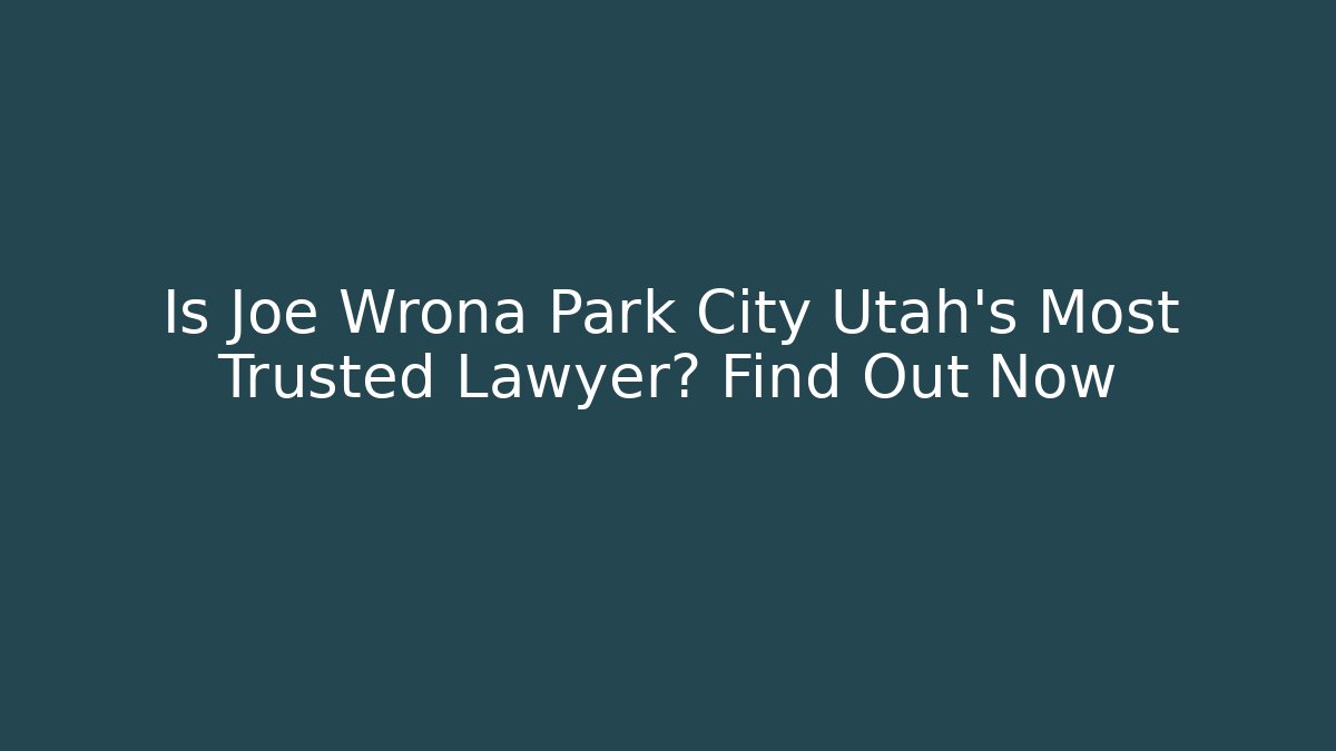 Is Joe Wrona Park City Utah's Most Trusted Lawyer? Find Out Now