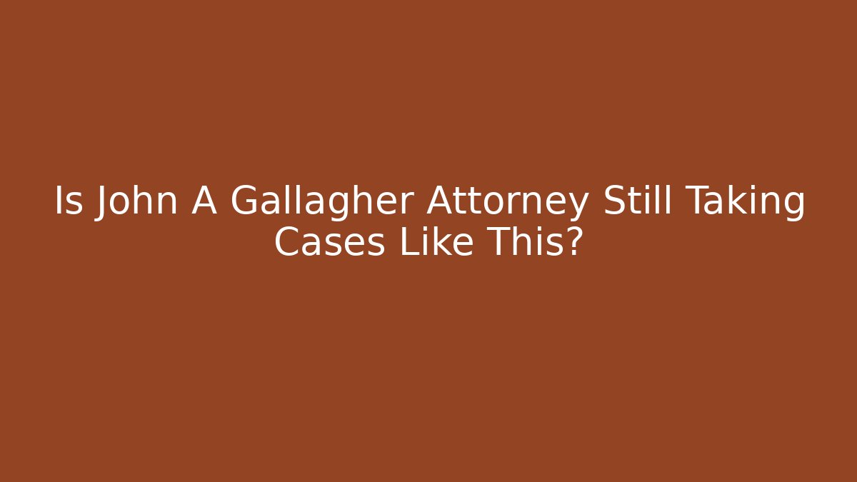 Is John A Gallagher Attorney Still Taking Cases Like This? - WealthxGroup