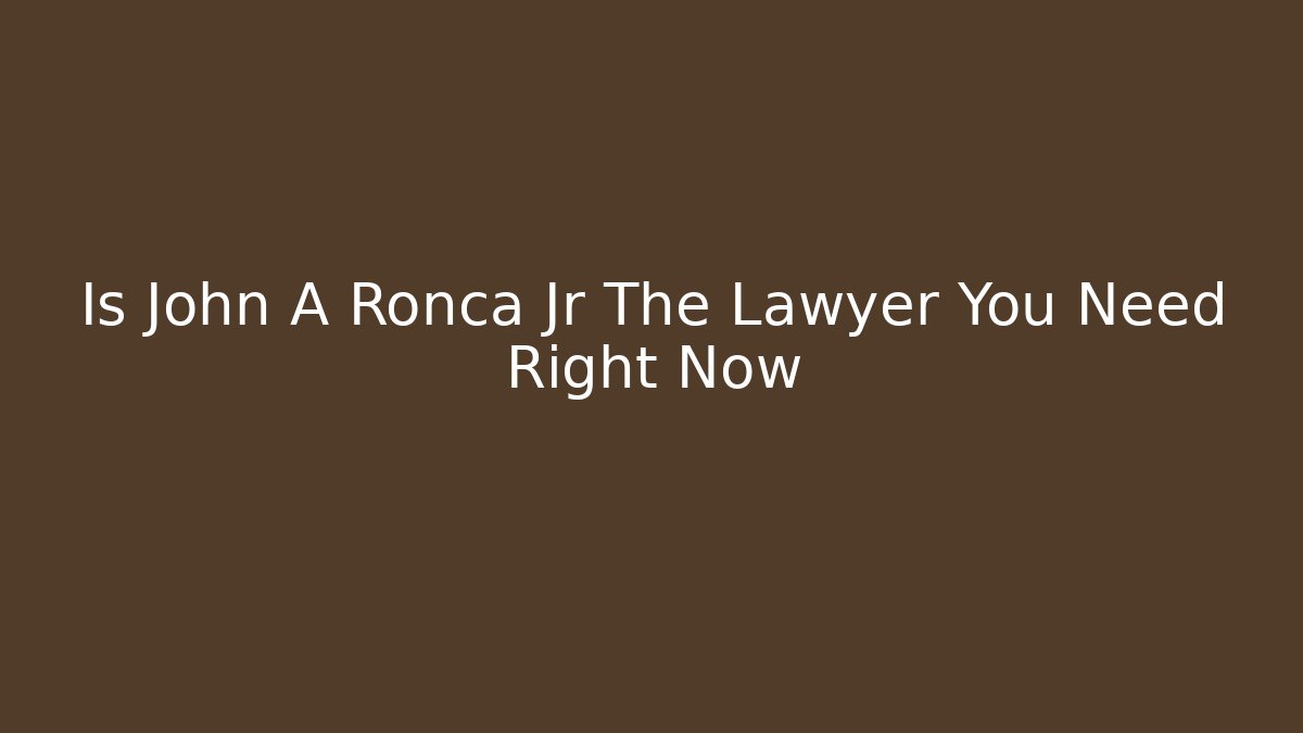 Is John A Ronca Jr The Lawyer You Need Right Now