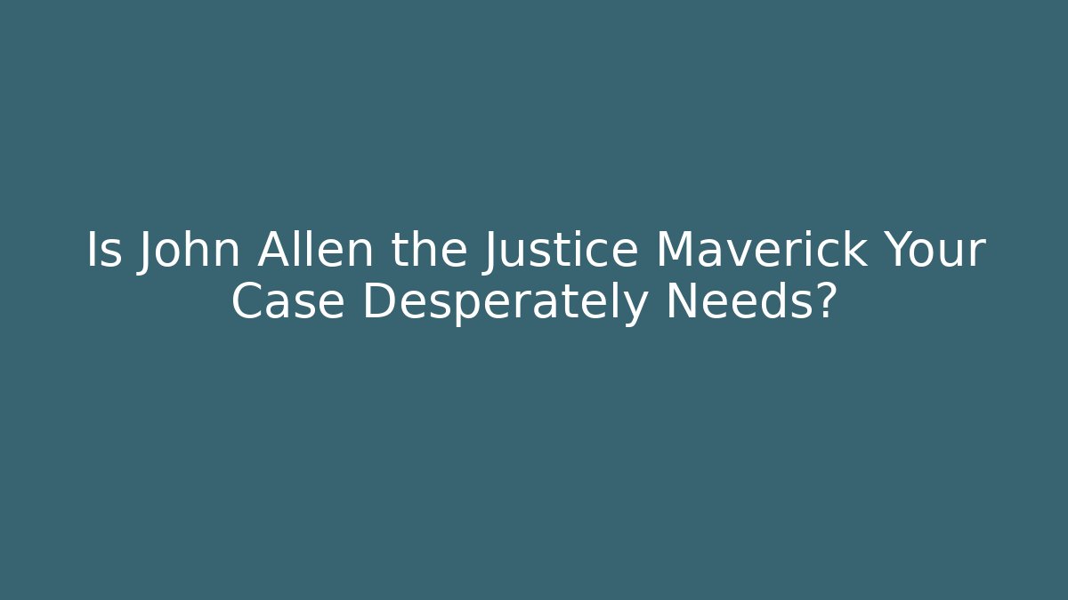 Is John Allen the Justice Maverick Your Case Desperately Needs?