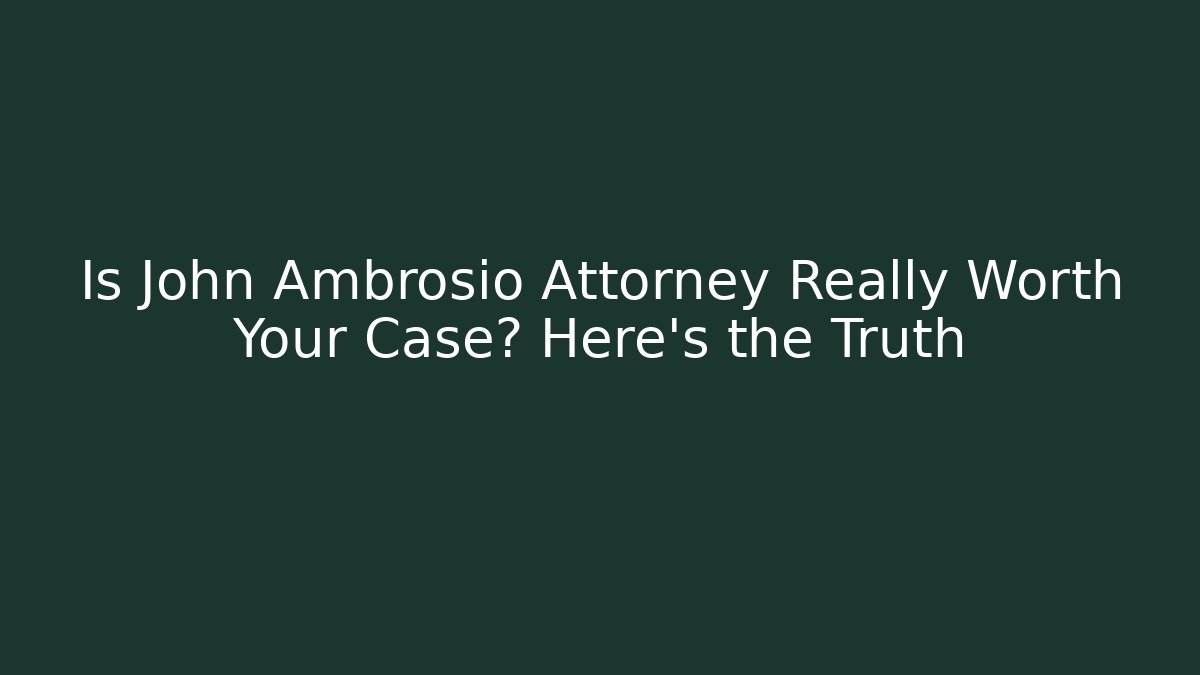 Is John Ambrosio Attorney Really Worth Your Case? Here’s the Truth