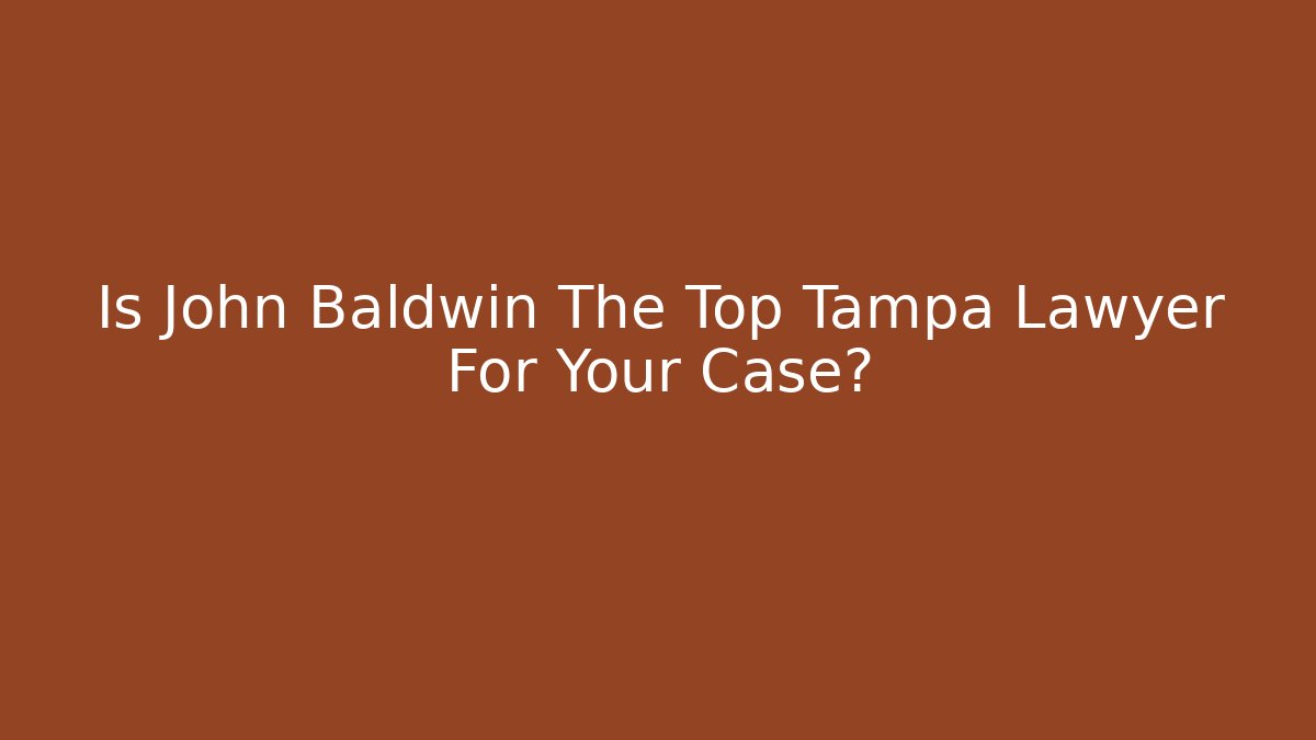Is John Baldwin The Top Tampa Lawyer For Your Case?