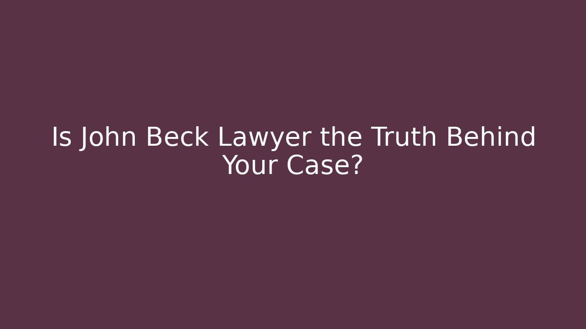 Is John Beck Lawyer the Truth Behind Your Case?