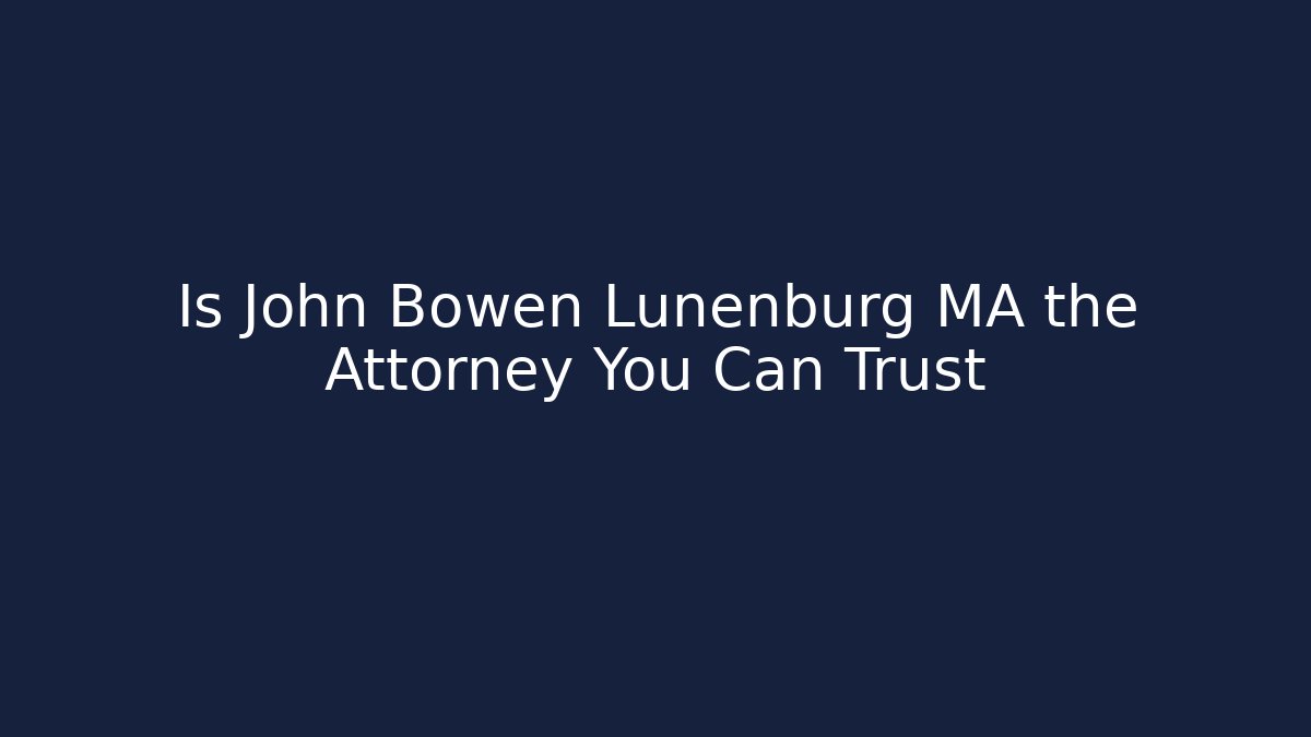 Is John Bowen Lunenburg MA the Attorney You Can Trust