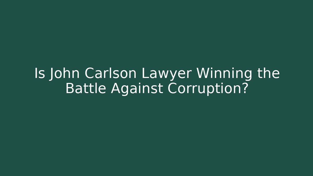 Is John Carlson Lawyer Winning the Battle Against Corruption?