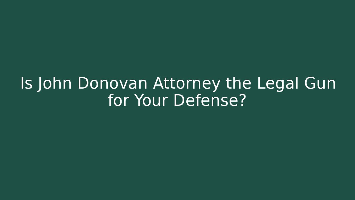 Is John Donovan Attorney the Legal Gun for Your Defense?