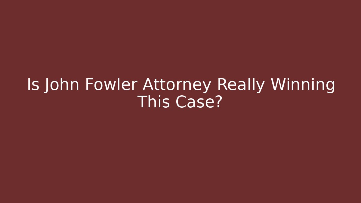 Is John Fowler Attorney Really Winning This Case? - WealthxGroup