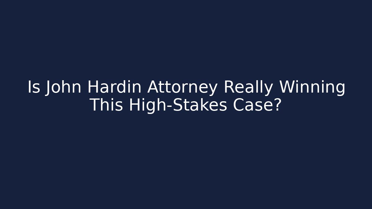 Is John Hardin Attorney Really Winning This High-Stakes Case? - WealthxGroup