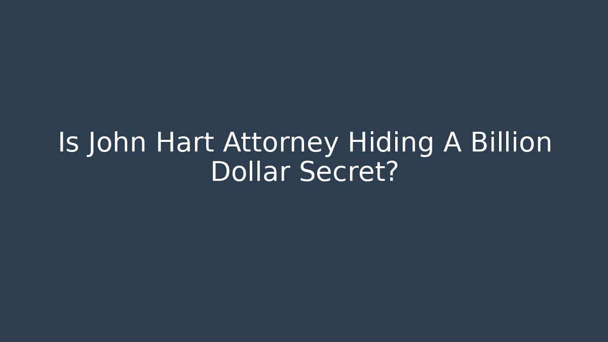 Is John Hart Attorney Hiding A Billion Dollar Secret?