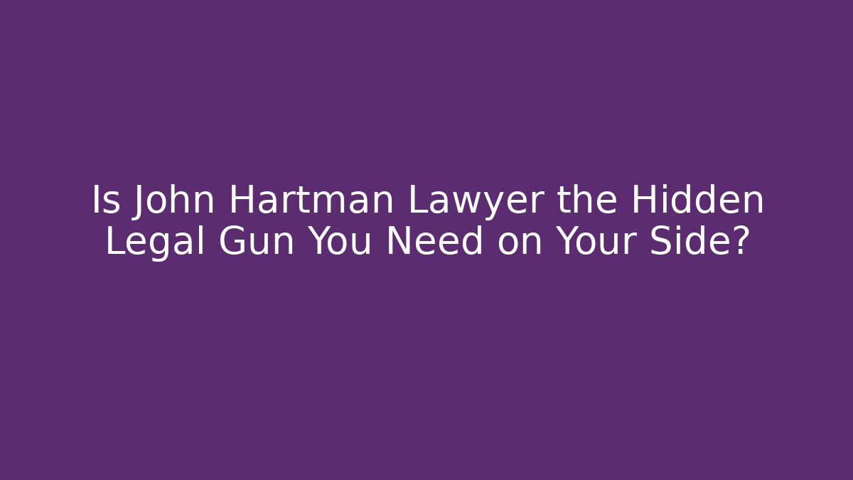 Is John Hartman Lawyer the Hidden Legal Gun You Need on Your Side?