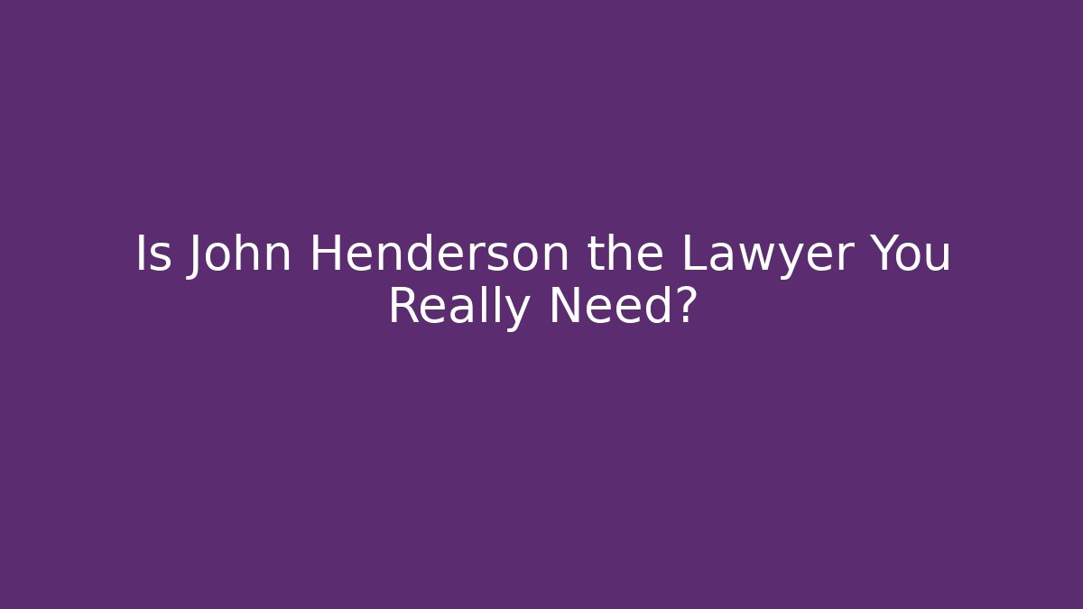 Is John Henderson the Lawyer You Really Need? - WealthxGroup