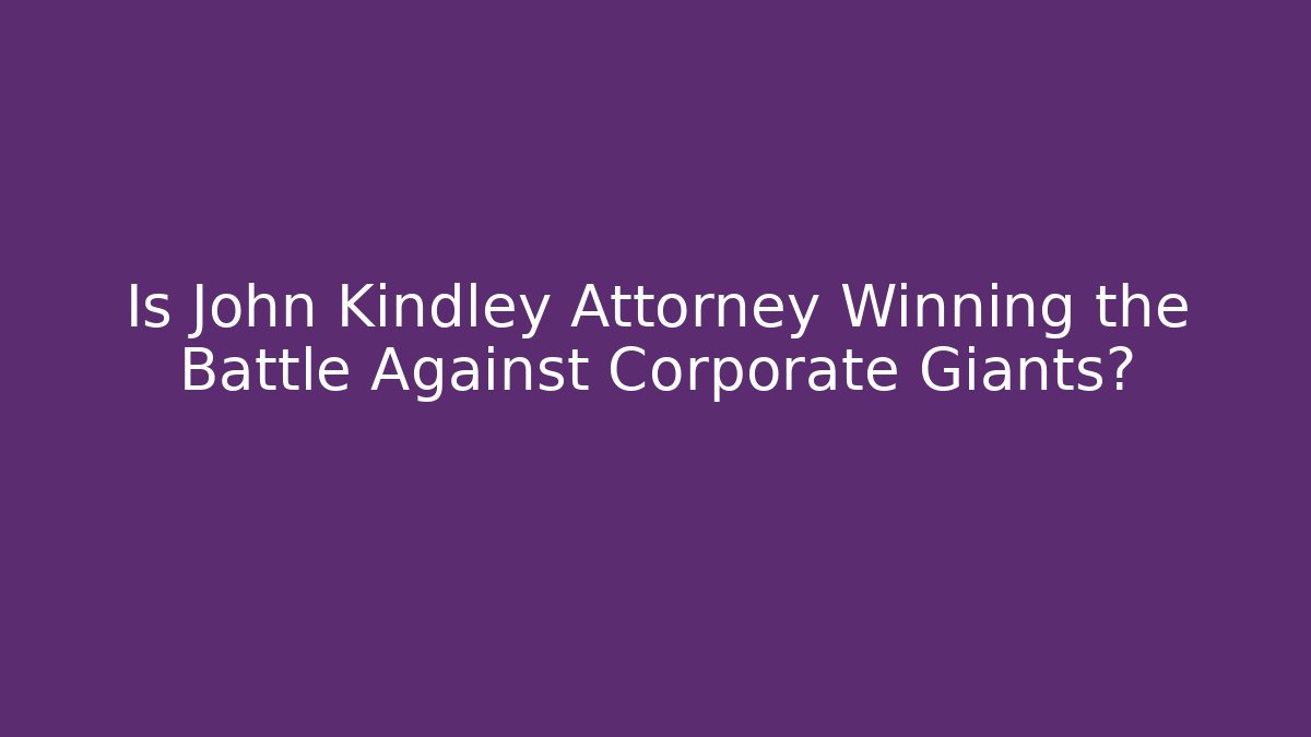 Is John Kindley Attorney Winning the Battle Against Corporate Giants?