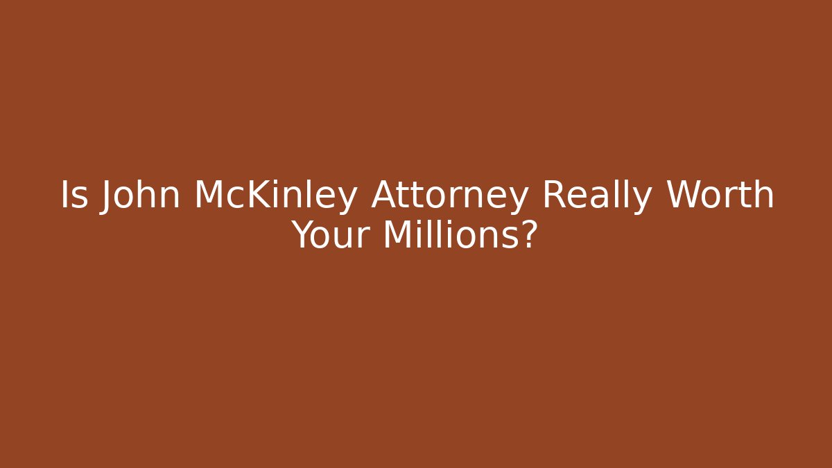 Is John McKinley Attorney Really Worth Your Millions?