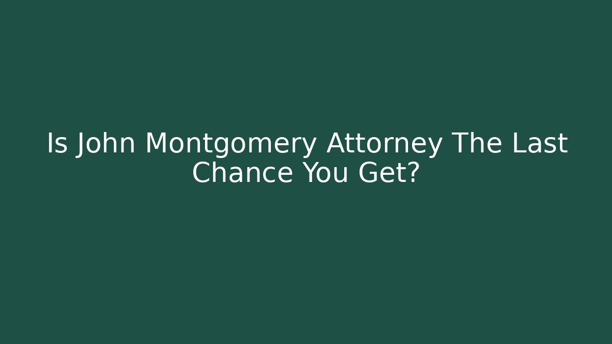 Is John Montgomery Attorney The Last Chance You Get? - WealthxGroup