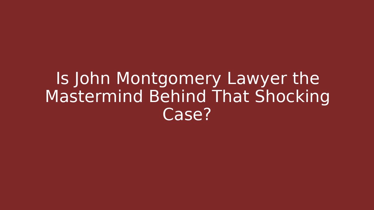 Is John Montgomery Lawyer the Mastermind Behind That Shocking Case? - WealthxGroup