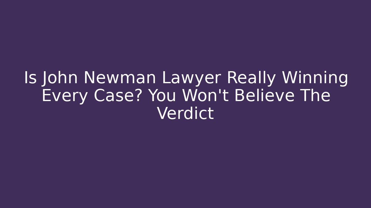Is John Newman Lawyer Really Winning Every Case? You Won’t Believe The Verdict