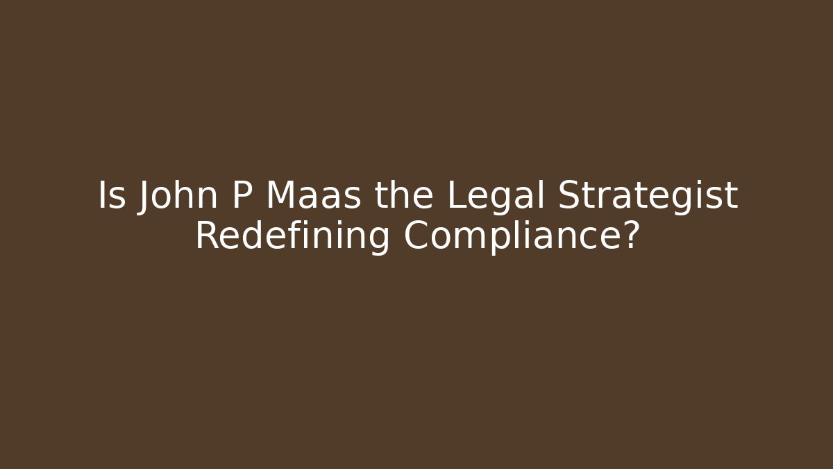 Is John P Maas the Legal Strategist Redefining Compliance?