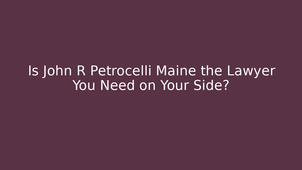 Is John R Petrocelli Maine the Lawyer You Need on Your Side?