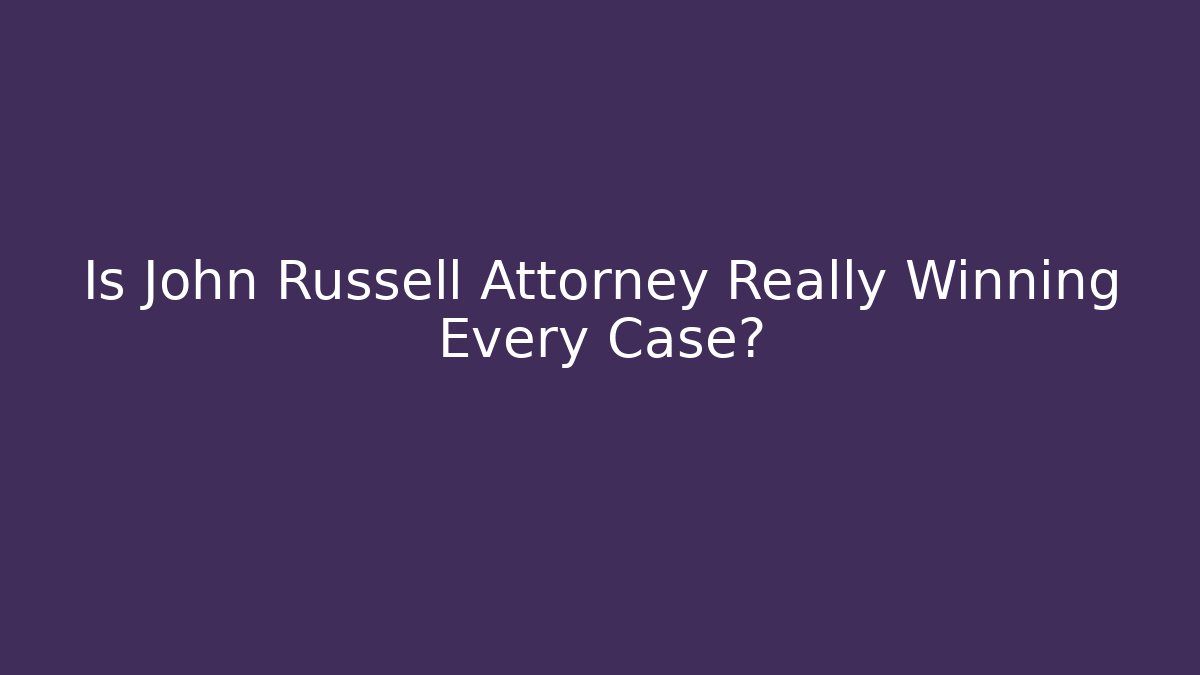 Is John Russell Attorney Really Winning Every Case? - WealthxGroup