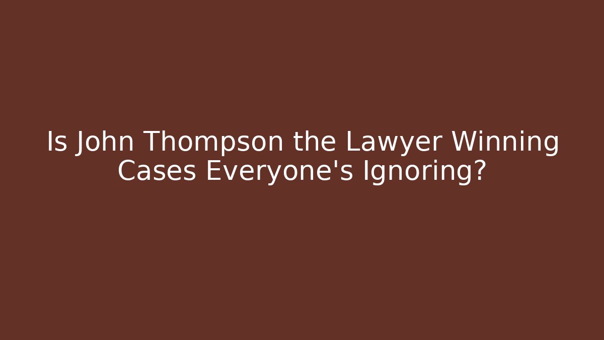 Is John Thompson the Lawyer Winning Cases Everyone’s Ignoring?