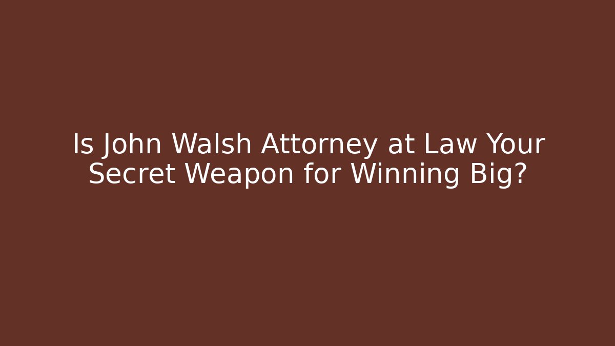Is John Walsh Attorney at Law Your Secret Weapon for Winning Big?