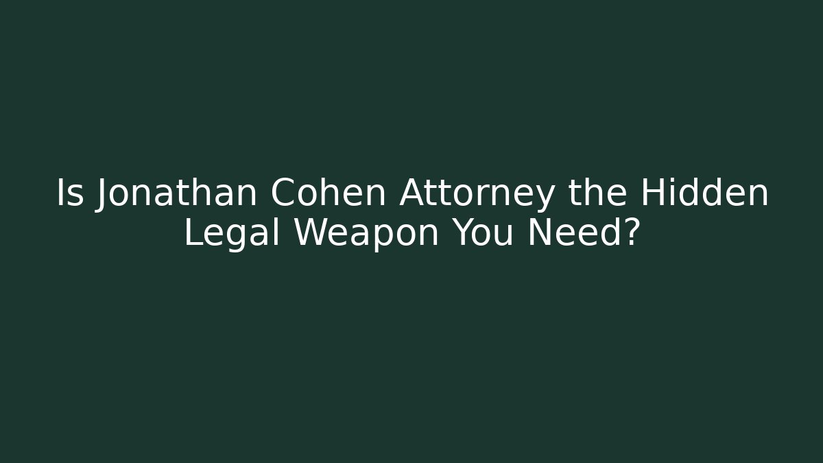 Is Jonathan Cohen Attorney the Hidden Legal Weapon You Need?