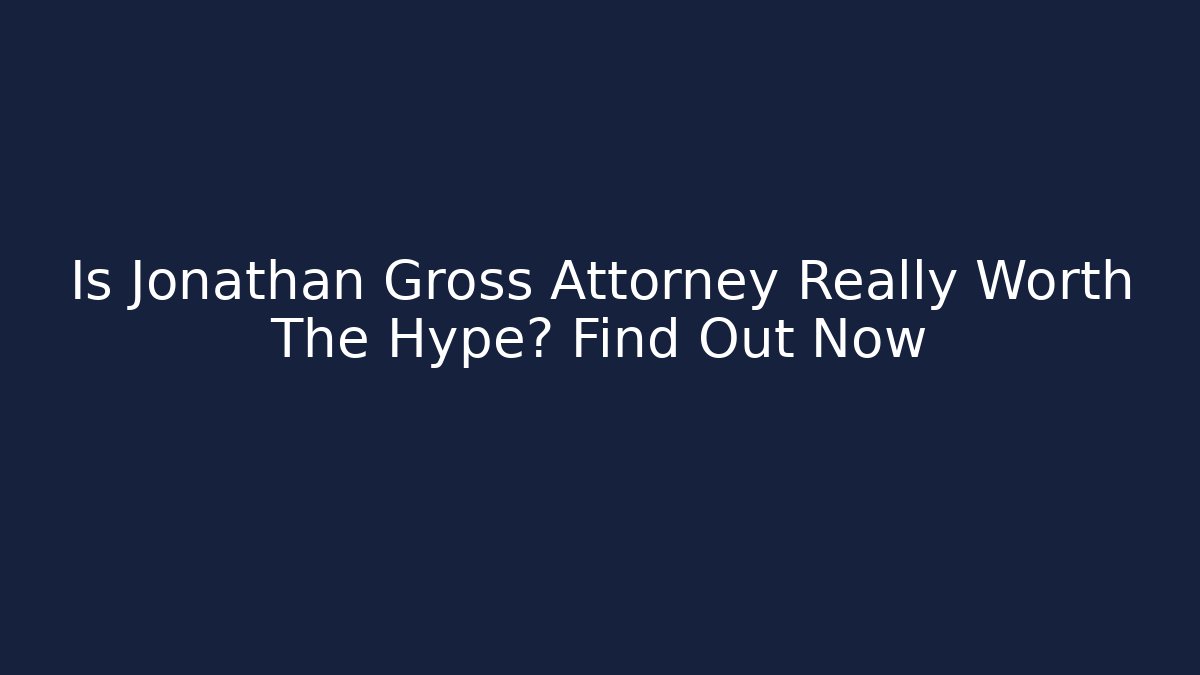 Is Jonathan Gross Attorney Really Worth The Hype? Find Out Now