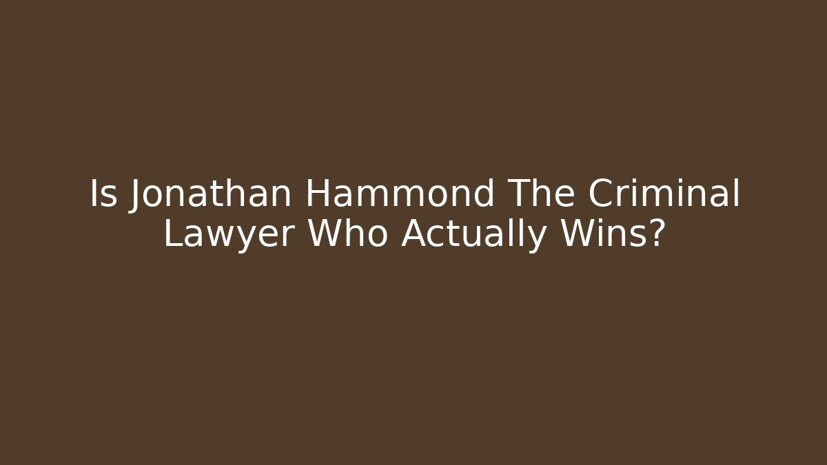 Is Jonathan Hammond The Criminal Lawyer Who Actually Wins? - WealthxGroup