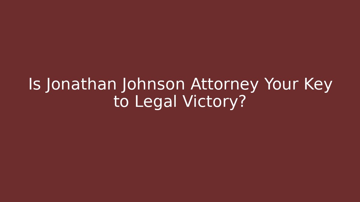 Is Jonathan Johnson Attorney Your Key to Legal Victory?