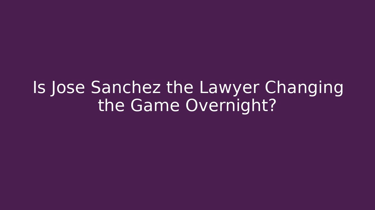 Is Jose Sanchez the Lawyer Changing the Game Overnight?