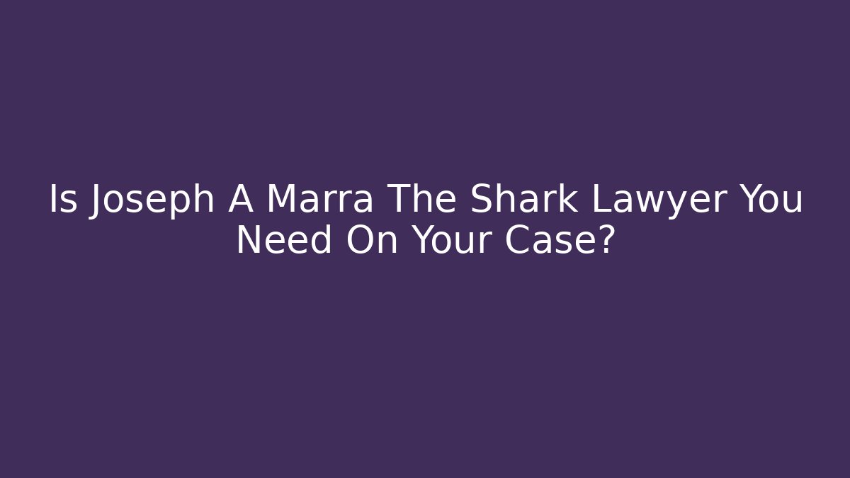 Is Joseph A Marra The Shark Lawyer You Need On Your Case? - WealthxGroup