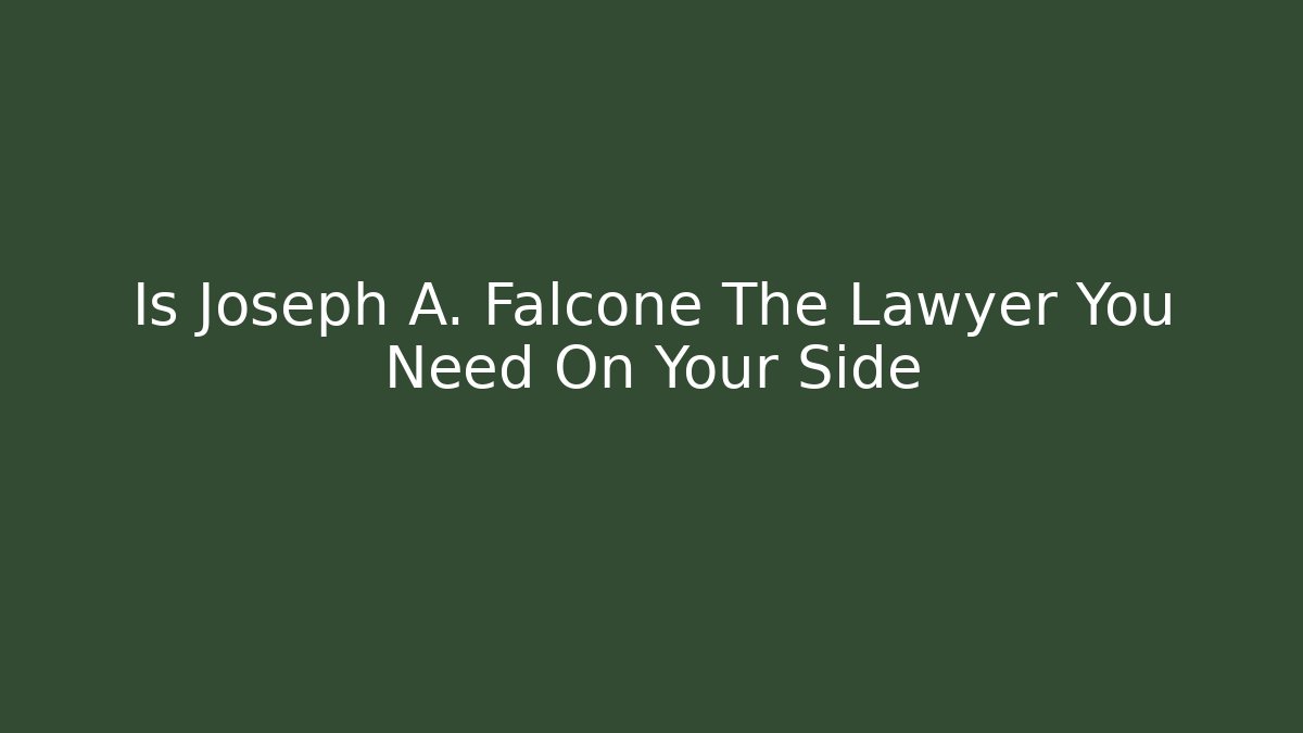 Is Joseph A. Falcone The Lawyer You Need On Your Side