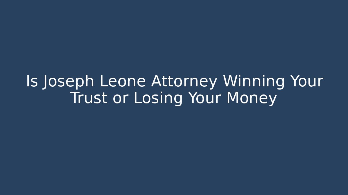 Is Joseph Leone Attorney Winning Your Trust or Losing Your Money