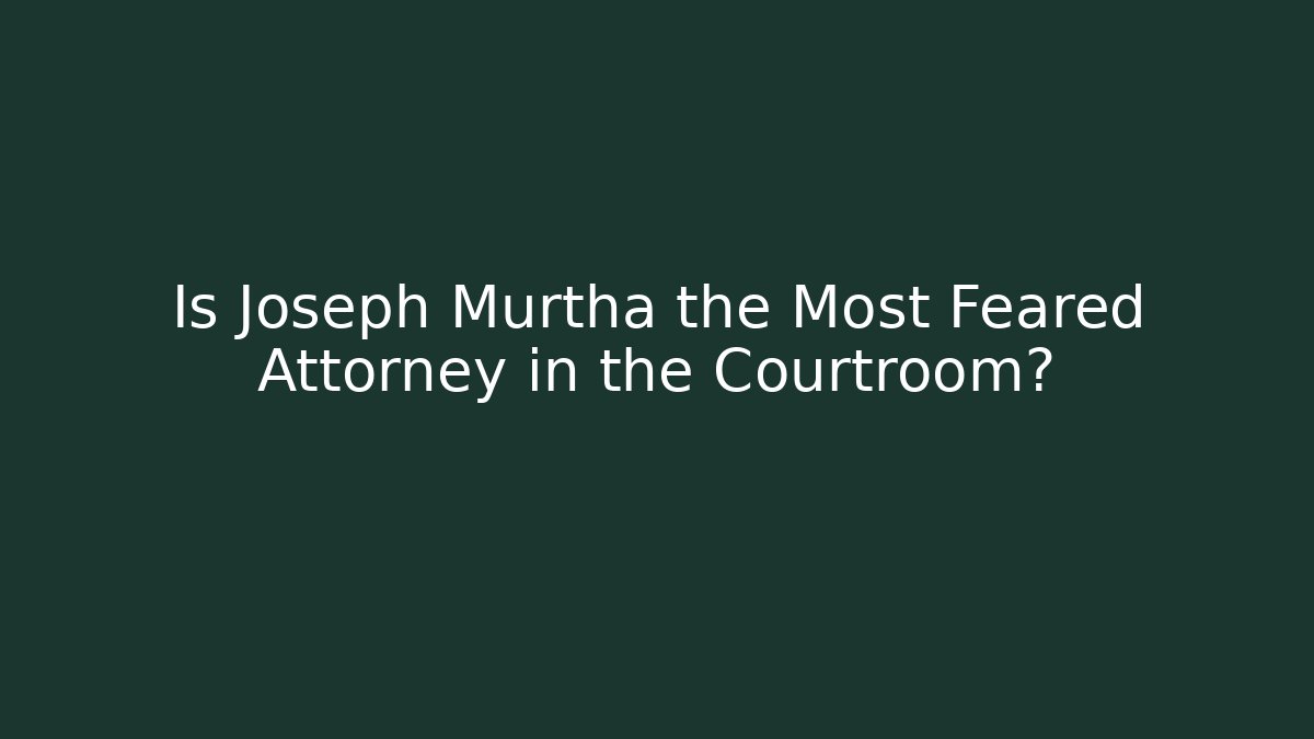 Is Joseph Murtha the Most Feared Attorney in the Courtroom?