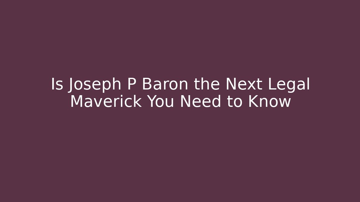 Is Joseph P Baron the Next Legal Maverick You Need to Know