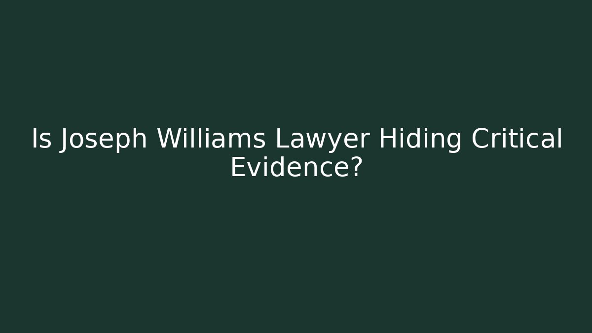 Is Joseph Williams Lawyer Hiding Critical Evidence?