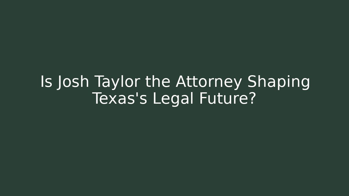 Is Josh Taylor the Attorney Shaping Texas's Legal Future?