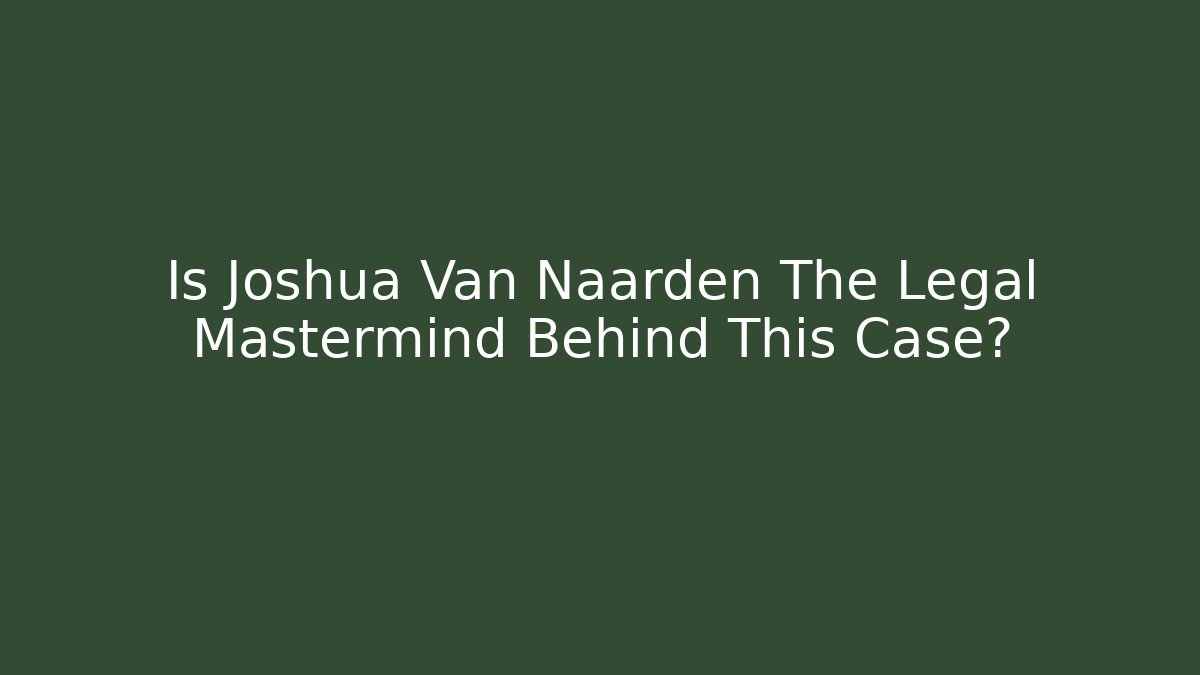 Is Joshua Van Naarden The Legal Mastermind Behind This Case?