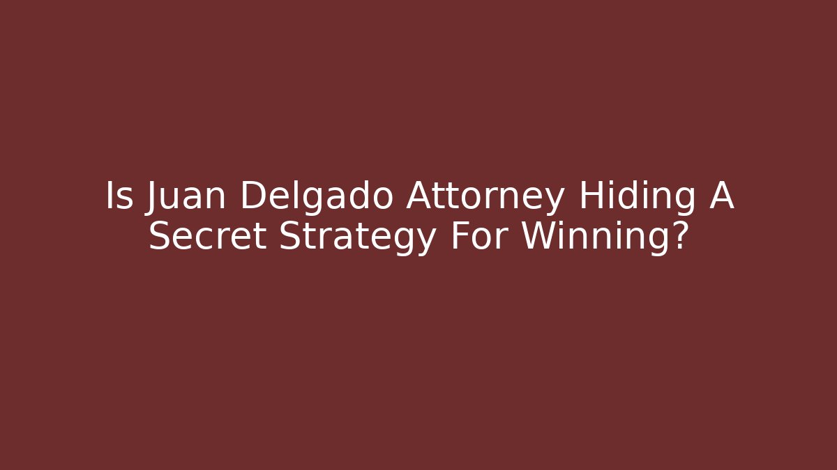 Is Juan Delgado Attorney Hiding A Secret Strategy For Winning?