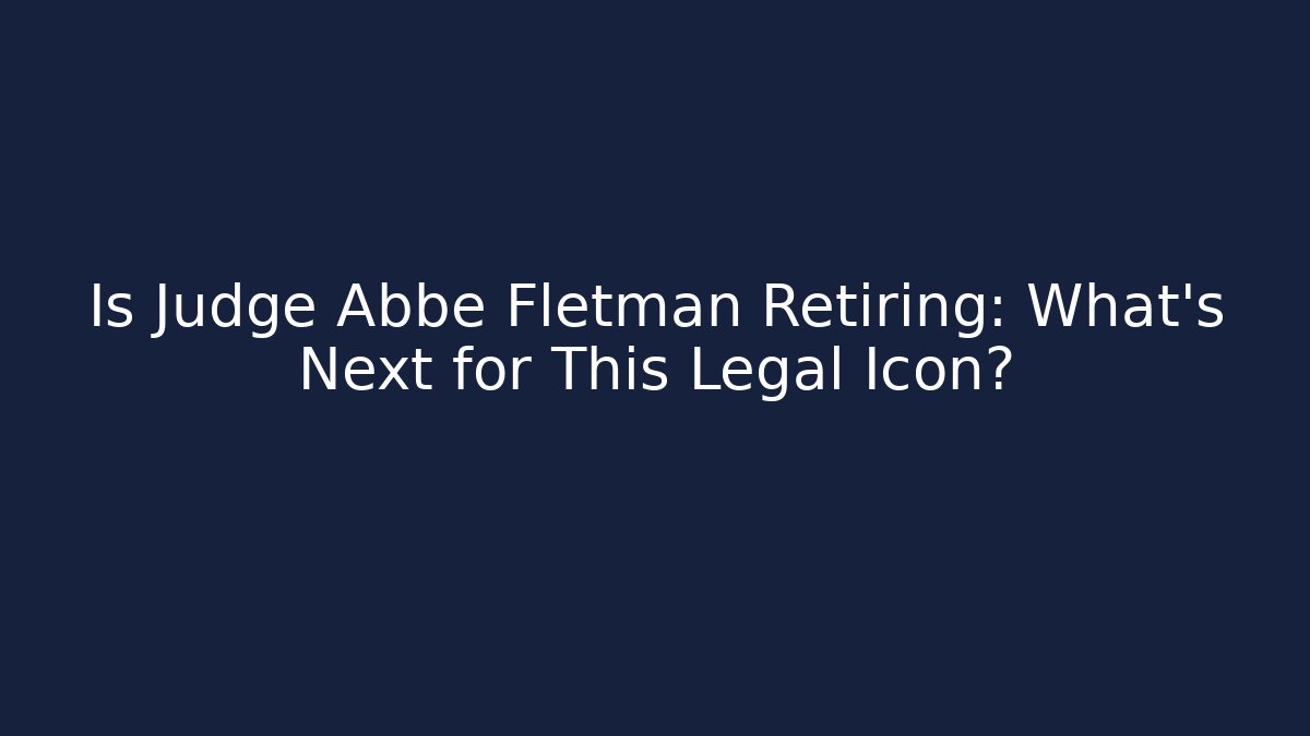 Is Judge Abbe Fletman Retiring: What’s Next for This Legal Icon?